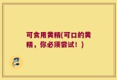 可食用黄精(可口的黄精，你必须尝试！)