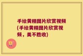 手绘黄精图片欣赏视频(手绘黄精图片欣赏视频，美不胜收)