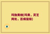 玛伽黄精(玛黄，灵芝同处，百病皆除)