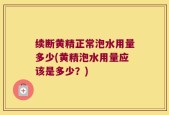 续断黄精正常泡水用量多少(黄精泡水用量应该是多少？)