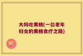 大妈吃黄精(一位老年妇女的黄精食疗之路)