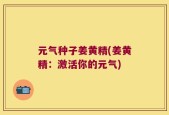元气种子姜黄精(姜黄精：激活你的元气)