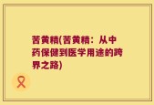 苦黄精(苦黄精：从中药保健到医学用途的跨界之路)