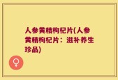 人参黄精枸杞片(人参黄精枸杞片：滋补养生珍品)