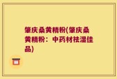 肇庆桑黄精粉(肇庆桑黄精粉：中药材祛湿佳品)