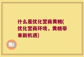 什么是优化营商黄精(优化营商环境，黄精带来新机遇)