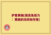 护君黄精(提高免疫力：黄精的功效和作用)