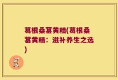 葛根桑葚黄精(葛根桑葚黄精：滋补养生之选)