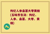 枸杞人参桑葚大枣黄精(五味养生汤：枸杞、人参、桑葚、大枣、黄精)