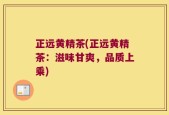 正远黄精茶(正远黄精茶：滋味甘爽，品质上乘)