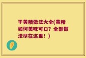 干黄精做法大全(黄精如何美味可口？全部做法尽在这里！)