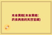 木本黄精(木本黄精：药食两用的天然宝藏)