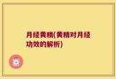 月经黄精(黄精对月经功效的解析)