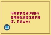 玛咖黄精忌讳(玛咖与黄精搭配需要注意的事项，忌讳大全)