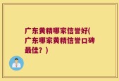 广东黄精哪家信誉好(广东哪家黄精信誉口碑最佳？)