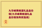 九华峰黄精酒礼品盒价格(九华峰黄精酒礼品盒价格及购买指南)
