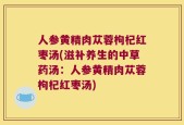 人参黄精肉苁蓉枸杞红枣汤(滋补养生的中草药汤：人参黄精肉苁蓉枸杞红枣汤)