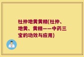 杜仲地黄黄精(杜仲、地黄、黄精——中药三宝的功效与应用)