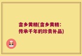 畲乡黄精(畲乡黄精：传承千年的珍贵补品)