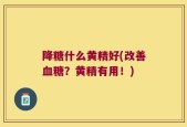 降糖什么黄精好(改善血糖？黄精有用！)