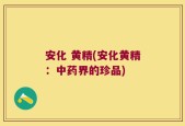 安化 黄精(安化黄精：中药界的珍品)