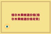 格尔木黄精酒价格(格尔木黄精酒价格走势)