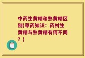 中药生黄精和熟黄精区别(草药知识：药材生黄精与熟黄精有何不同？)