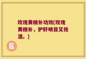 玫瑰黄精补功效(玫瑰黄精补，护肝明目又祛湿。)