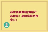 品牌袋装黄精(黄精产品推荐：品牌袋装更加安心)
