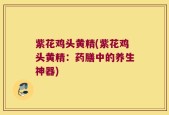 紫花鸡头黄精(紫花鸡头黄精：药膳中的养生神器)