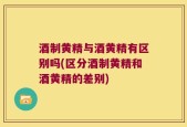 酒制黄精与酒黄精有区别吗(区分酒制黄精和酒黄精的差别)