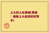 上火的人吃黄精(黄精：缓解上火症状的好帮手)