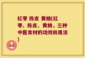 红枣 陈皮 黄精(红枣、陈皮、黄精，三种中医食材的功效和用法)