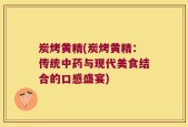 炭烤黄精(炭烤黄精：传统中药与现代美食结合的口感盛宴)