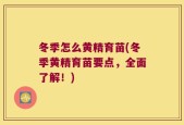 冬季怎么黄精育苗(冬季黄精育苗要点，全面了解！)