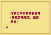 炮制出来的黄精有苦味(黄精苦味难忘，保健无比)