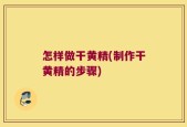 怎样做干黄精(制作干黄精的步骤)