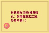 林黄精丸功效(林黄精丸：剑南春重出江湖，妙用不断！)