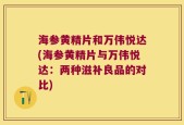 海参黄精片和万伟悦达(海参黄精片与万伟悦达：两种滋补良品的对比)