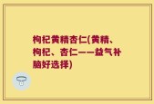 枸杞黄精杏仁(黄精、枸杞、杏仁——益气补脑好选择)