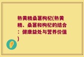 熟黄精桑葚枸杞(熟黄精、桑葚和枸杞的结合：健康益处与营养价值)