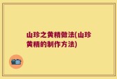 山珍之黄精做法(山珍黄精的制作方法)