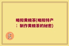 略阳黄精茶(略阳特产:制作黄精茶的秘密)