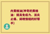 内黄精油(神奇的黄精油：提高免疫力、消炎止痛、调理情绪的好帮手)