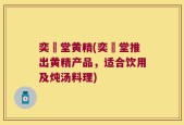 奕泇堂黄精(奕泇堂推出黄精产品，适合饮用及炖汤料理)