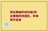 祥云黄精药材价格(祥云黄精药材涨价，市场供不应求