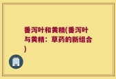 番泻叶和黄精(番泻叶与黄精：草药的新组合)