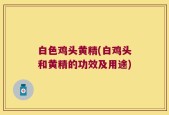 白色鸡头黄精(白鸡头和黄精的功效及用途)