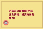产后可以吃黄精(产后宜食黄精，提高身体免疫力)