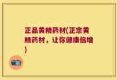 正品黄精药材(正宗黄精药材，让你健康倍增)